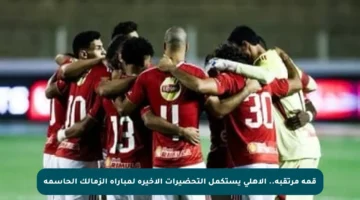 قمة مرتقبة.. الأهلي يستكمل التحضيرات الأخيرة لمباراة الزمالك الحاسمة